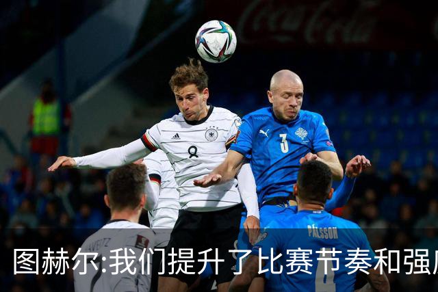 图赫尔:我们提升了比赛节奏和强度 两将伤情待查